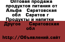 Оптовая продажа продуктов питания от Альфа - Саратовская обл., Саратов г. Продукты и напитки » Другое   . Саратовская обл.